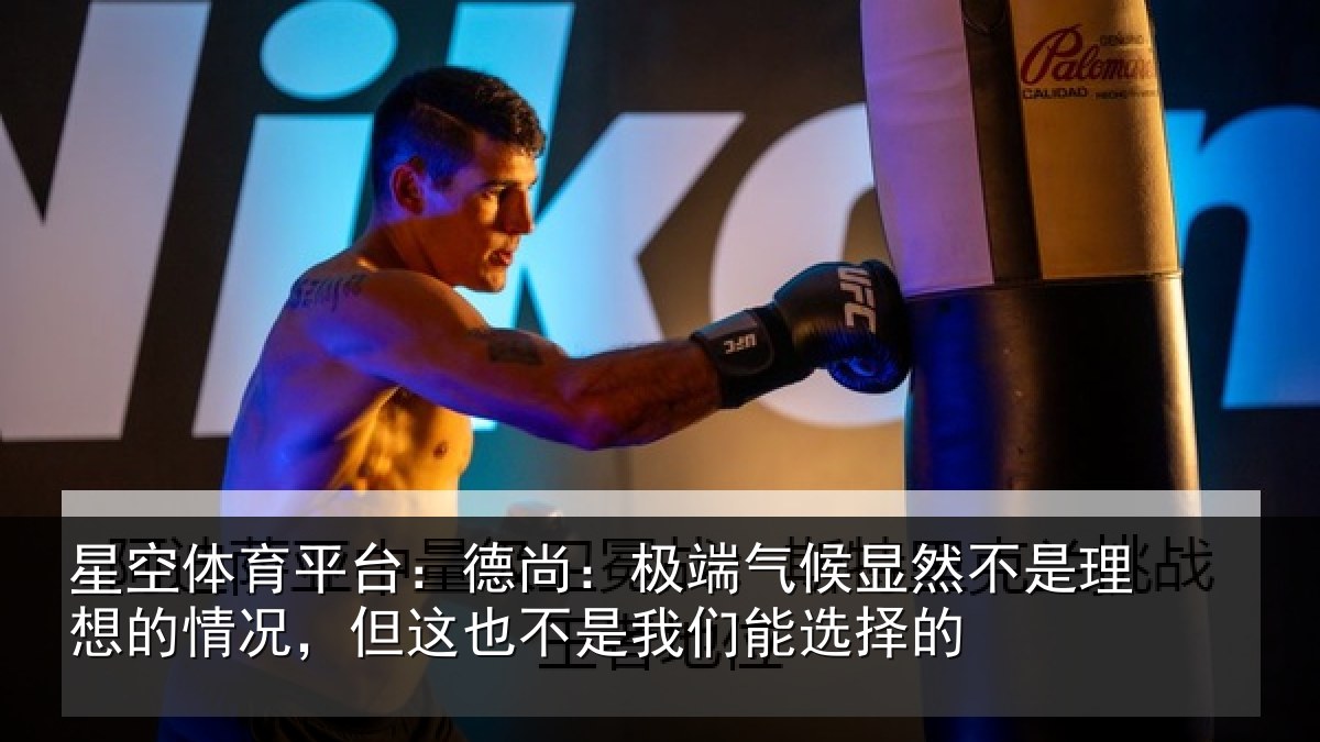 星空体育平台：德尚：极端气候显然不是理想的情况，但这也不是我们能选择的