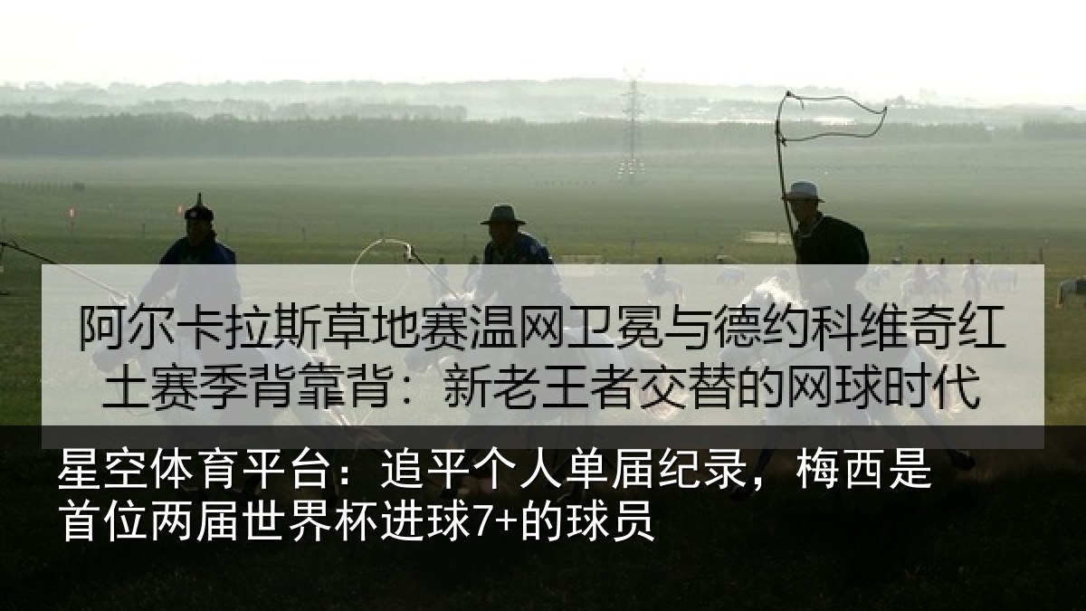 星空体育平台：追平个人单届纪录，梅西是首位两届世界杯进球7+的球员