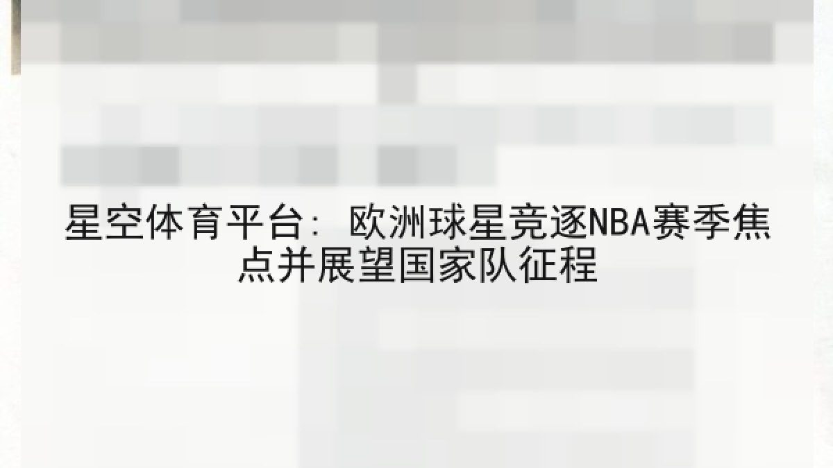星空体育平台: 欧洲球星竞逐NBA赛季焦点并展望国家队征程