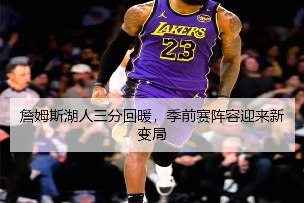 詹姆斯湖人三分回暖，季前赛阵容迎来新变局