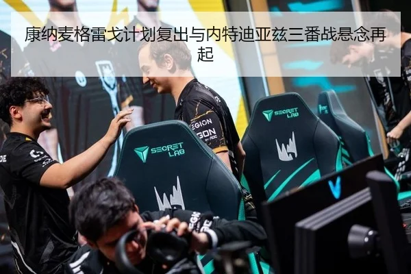 康纳麦格雷戈计划复出与内特迪亚兹三番战悬念再起
