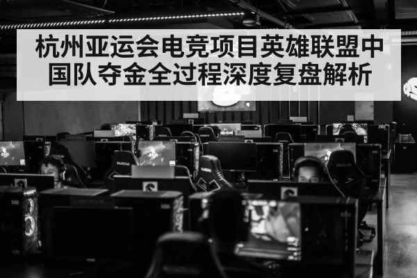杭州亚运会电竞项目英雄联盟中国队夺金全过程深度复盘解析