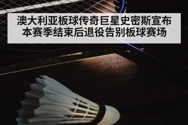 澳大利亚板球传奇巨星史密斯宣布本赛季结束后退役告别板球赛场