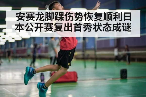 安赛龙脚踝伤势恢复顺利日本公开赛复出首秀状态成谜